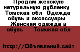 Продам женскую натуральную дубленку - Томская обл. Одежда, обувь и аксессуары » Женская одежда и обувь   . Томская обл.